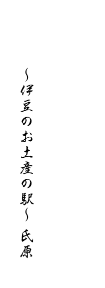 ～伊豆のお土産の駅～ 氏原